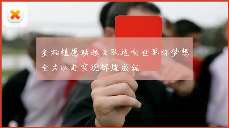 金相植愿助越南队迈向世界杯梦想全力以赴实现辉煌成就