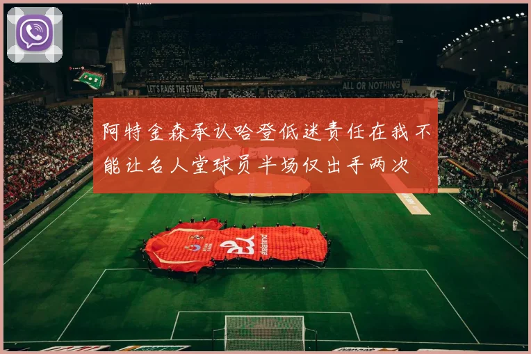 阿特金森承认哈登低迷责任在我不能让名人堂球员半场仅出手两次