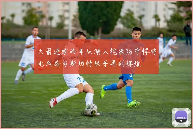 火箭连续两年从湖人挖掘防守悍将电风扇与斯玛特联手再创辉煌