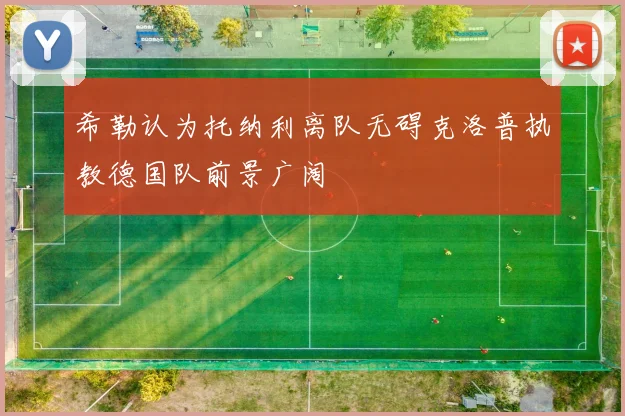 希勒认为托纳利离队无碍克洛普执教德国队前景广阔