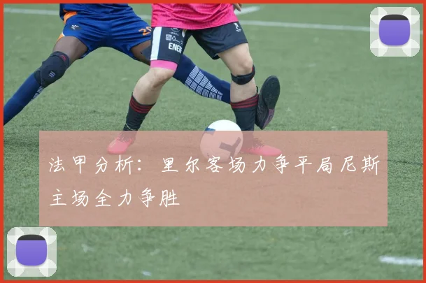 法甲分析：里尔客场力争平局尼斯主场全力争胜