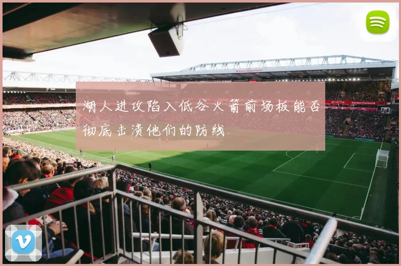 湖人进攻陷入低谷火箭前场板能否彻底击溃他们的防线