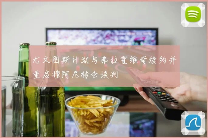 尤文图斯计划与弗拉霍维奇续约并重启穆阿尼转会谈判