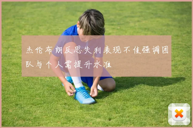 杰伦布朗反思失利表现不佳强调团队与个人需提升水准