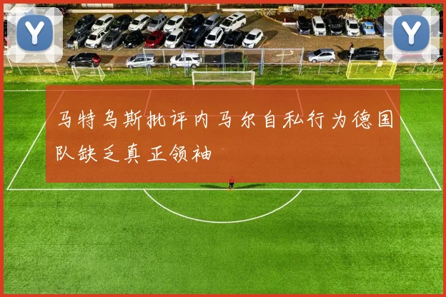 马特乌斯批评内马尔自私行为德国队缺乏真正领袖