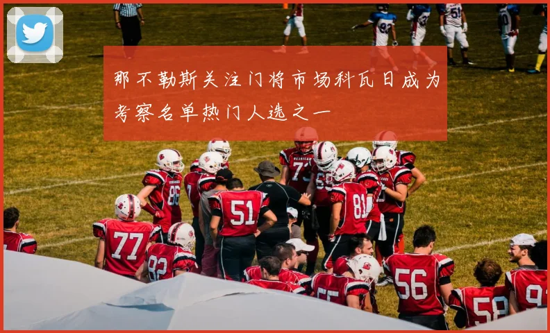 那不勒斯关注门将市场科瓦日成为考察名单热门人选之一