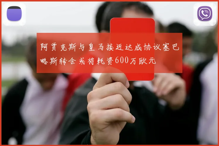 阿贾克斯与皇马接近达成协议塞巴略斯转会或将耗资600万欧元