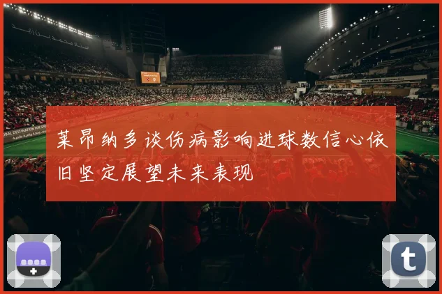 莱昂纳多谈伤病影响进球数信心依旧坚定展望未来表现