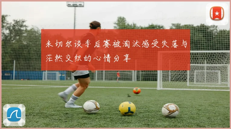 米切尔谈季后赛被淘汰感受失落与茫然交织的心情分享