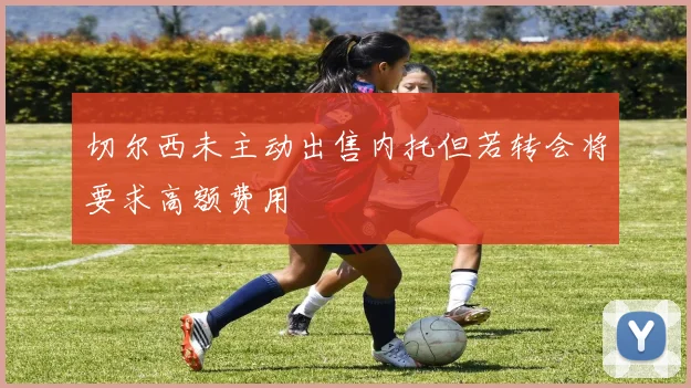 切尔西未主动出售内托但若转会将要求高额费用