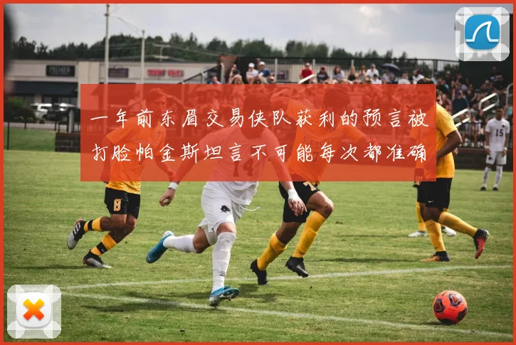 一年前东眉交易侠队获利的预言被打脸帕金斯坦言不可能每次都准确