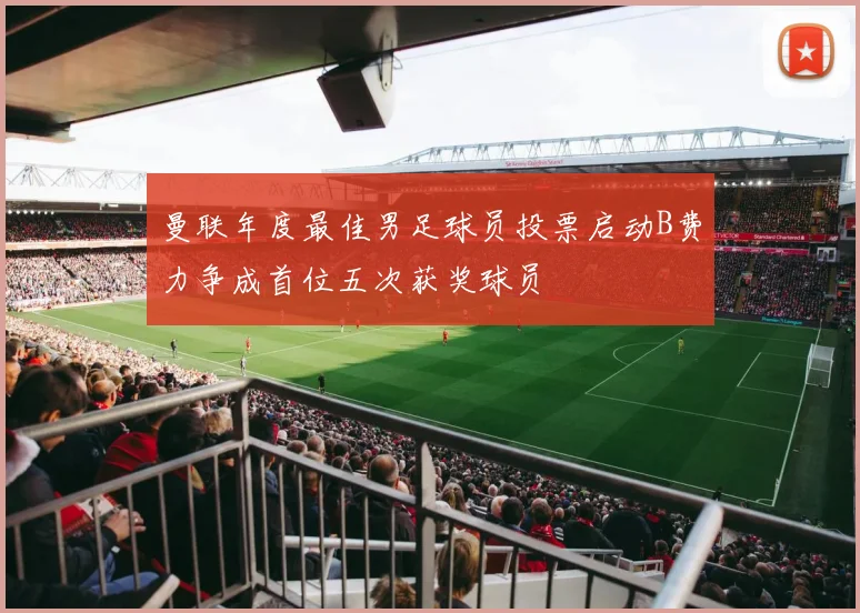 曼联年度最佳男足球员投票启动B费力争成首位五次获奖球员