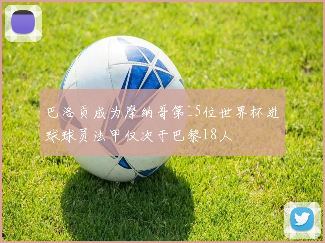 巴洛贡成为摩纳哥第15位世界杯进球球员法甲仅次于巴黎18人