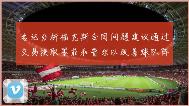 名记分析福克斯合同问题建议通过交易换取墨菲和普尔以改善球队阵容