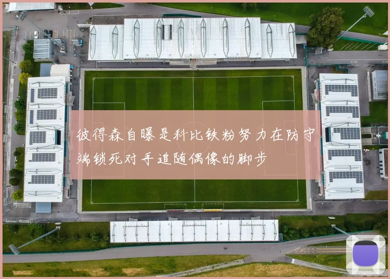 彼得森自曝是科比铁粉努力在防守端锁死对手追随偶像的脚步
